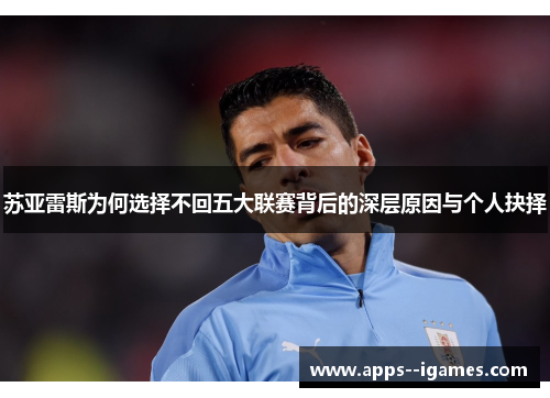 苏亚雷斯为何选择不回五大联赛背后的深层原因与个人抉择