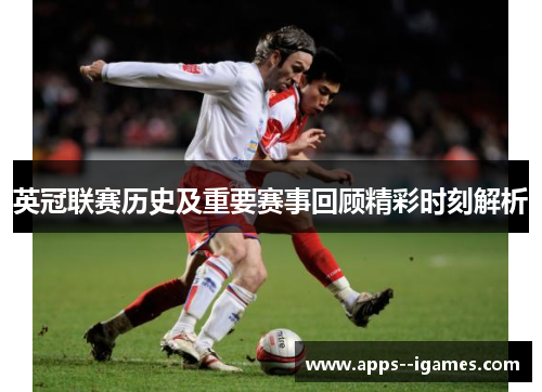 英冠联赛历史及重要赛事回顾精彩时刻解析