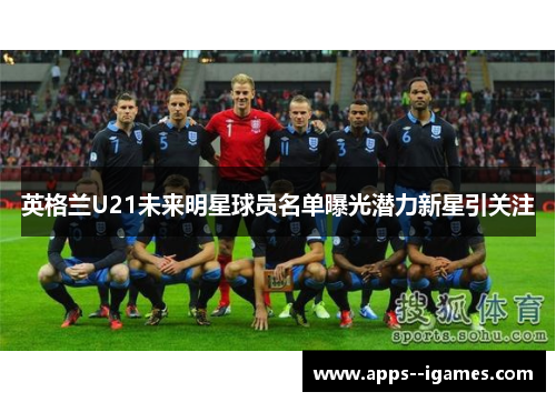 英格兰U21未来明星球员名单曝光潜力新星引关注 英格兰U21未来明星球员名单曝光潜力新星引关注
