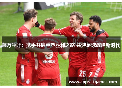 莱万呼吁:携手并肩重塑胜利之路 共迎足球辉煌新时代 莱万呼吁:携手并肩重塑胜利之路 共迎足球辉煌新时代