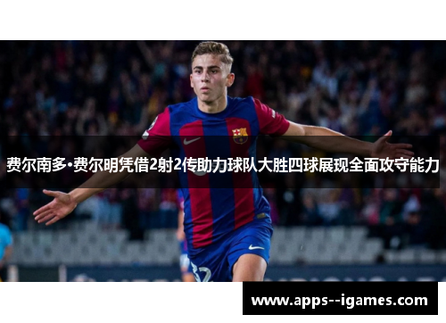 费尔南多·费尔明凭借2射2传助力球队大胜四球展现全面攻守能力
