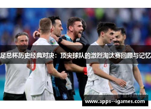 足总杯历史经典对决:顶尖球队的激烈淘汰赛回顾与记忆 足总杯历史经典对决:顶尖球队的激烈淘汰赛回顾与记忆