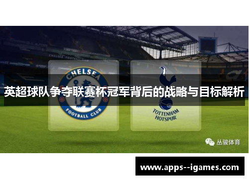 英超球队争夺联赛杯冠军背后的战略与目标解析