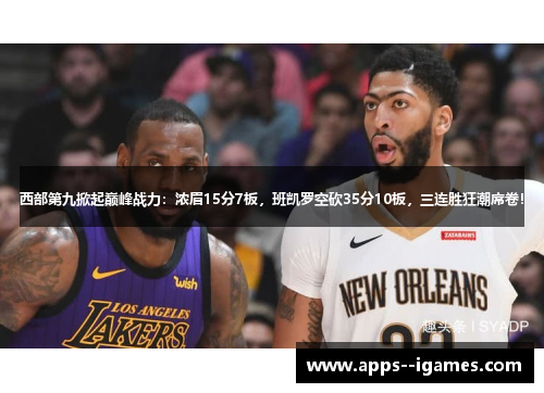 西部第九掀起巅峰战力:浓眉15分7板,班凯罗空砍35分10板,三连胜狂潮席卷! 西部第九掀起巅峰战力:浓眉15分7板,班凯罗空砍35分10板,三连胜狂潮席卷!