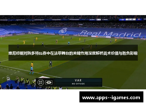 维尼修斯对阵多特比赛中在法甲舞台的关键作用深度解析战术价值与胜负影响