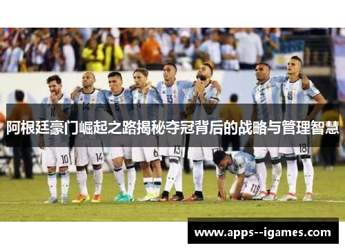 阿根廷豪门崛起之路揭秘夺冠背后的战略与管理智慧 阿根廷豪门崛起之路揭秘夺冠背后的战略与管理智慧