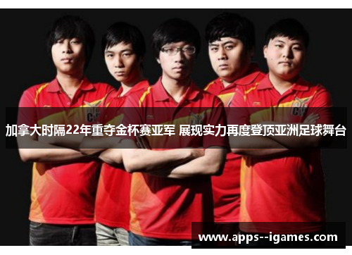 加拿大时隔22年重夺金杯赛亚军 展现实力再度登顶亚洲足球舞台