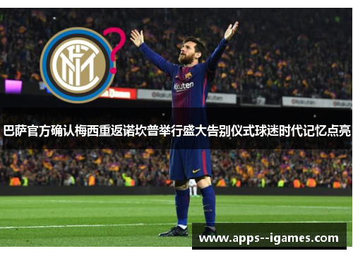 巴萨官方确认梅西重返诺坎普举行盛大告别仪式球迷时代记忆点亮 巴萨官方确认梅西重返诺坎普举行盛大告别仪式球迷时代记忆点亮