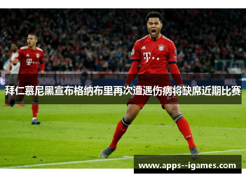 拜仁慕尼黑宣布格纳布里再次遭遇伤病将缺席近期比赛 拜仁慕尼黑宣布格纳布里再次遭遇伤病将缺席近期比赛