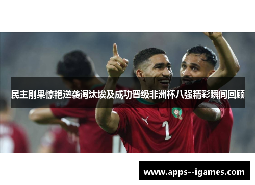 民主刚果惊艳逆袭淘汰埃及成功晋级非洲杯八强精彩瞬间回顾