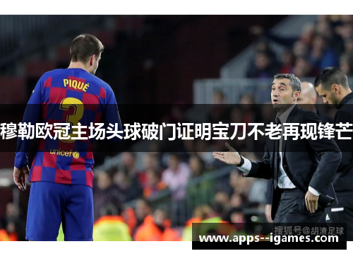穆勒欧冠主场头球破门证明宝刀不老再现锋芒 穆勒欧冠主场头球破门证明宝刀不老再现锋芒