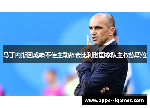 马丁内斯因成绩不佳主动辞去比利时国家队主教练职位