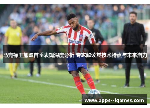 马竞标王加盟首季表现深度分析 专家解读其技术特点与未来潜力