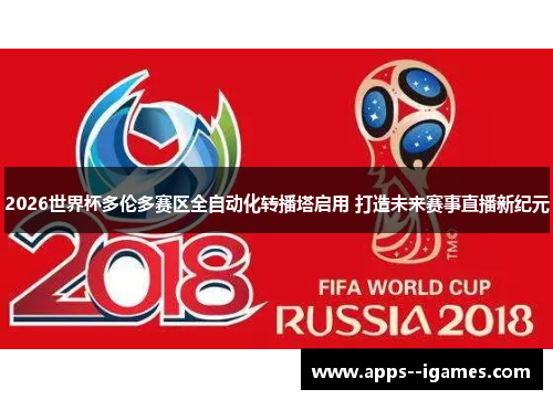 2026世界杯多伦多赛区全自动化转播塔启用 打造未来赛事直播新纪元