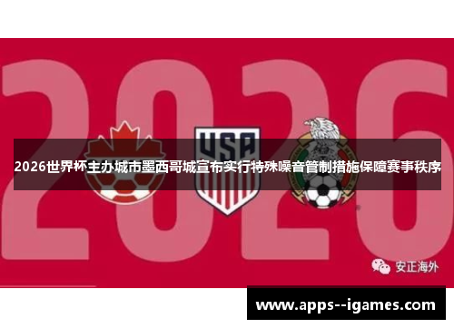 2026世界杯主办城市墨西哥城宣布实行特殊噪音管制措施保障赛事秩序