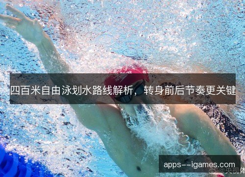 四百米自由泳划水路线解析，转身前后节奏更关键