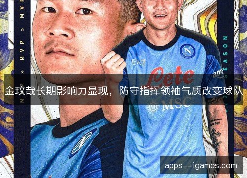 金玟哉长期影响力显现，防守指挥领袖气质改变球队