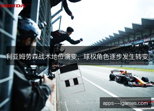 利亚姆劳森战术地位演变，球权角色逐步发生转变