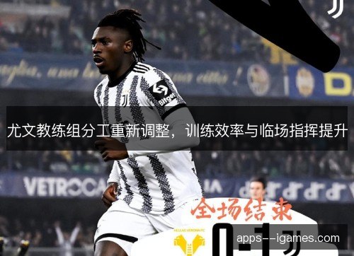 尤文教练组分工重新调整，训练效率与临场指挥提升